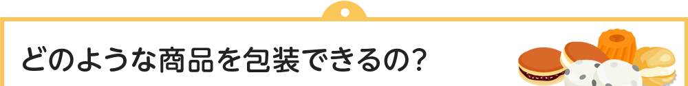 どのような商品を包装できるの?